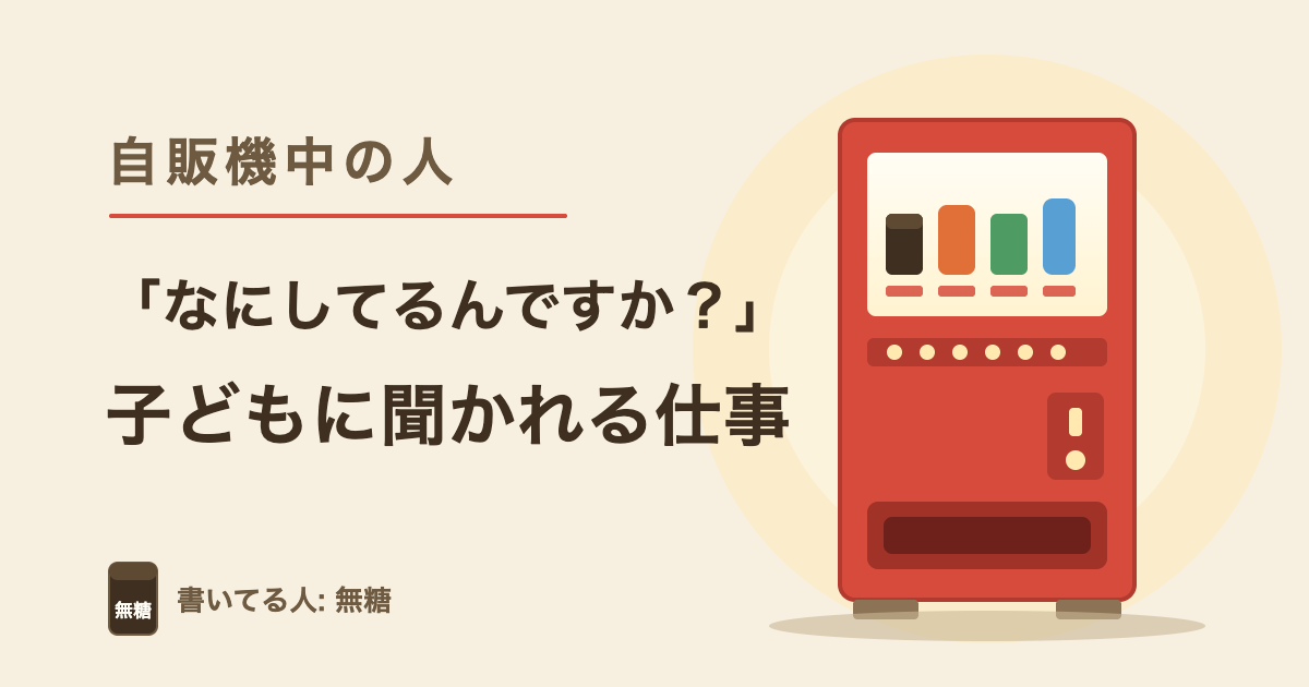 「なにしてるんですか？」子どもに聞かれる仕事｜自販機中の人